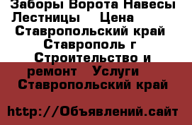 Заборы.Ворота.Навесы.Лестницы. › Цена ­ 500 - Ставропольский край, Ставрополь г. Строительство и ремонт » Услуги   . Ставропольский край